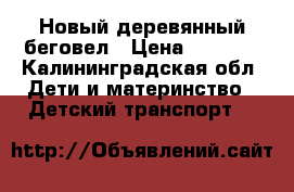 Новый деревянный беговел › Цена ­ 2 900 - Калининградская обл. Дети и материнство » Детский транспорт   